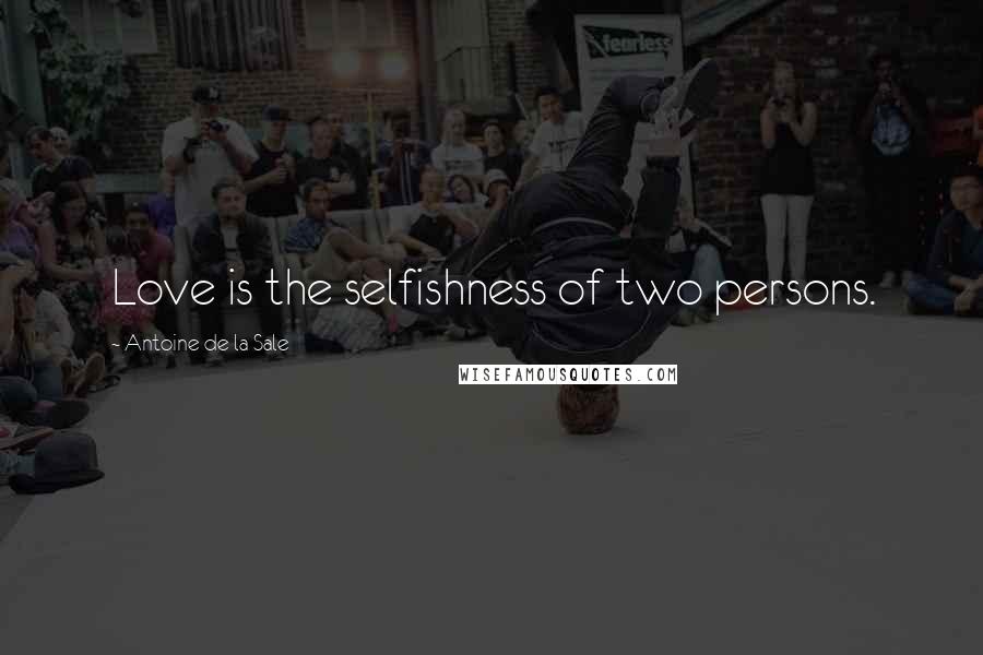 Antoine De La Sale Quotes: Love is the selfishness of two persons.
