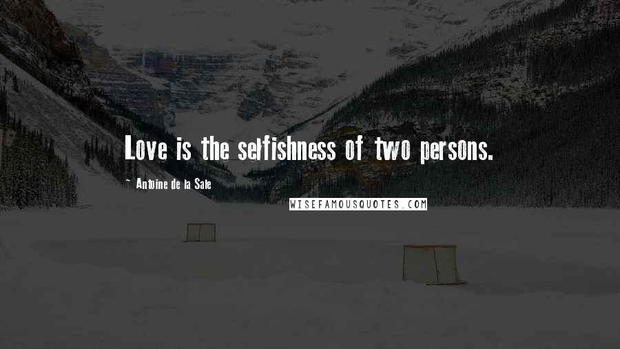 Antoine De La Sale Quotes: Love is the selfishness of two persons.
