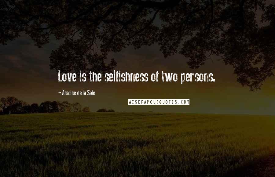 Antoine De La Sale Quotes: Love is the selfishness of two persons.