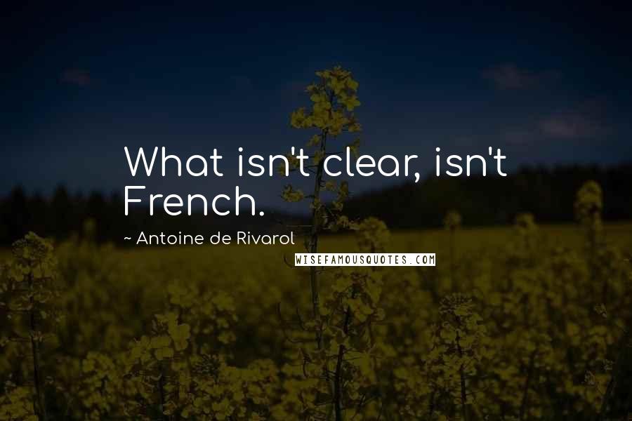 Antoine De Rivarol Quotes: What isn't clear, isn't French.