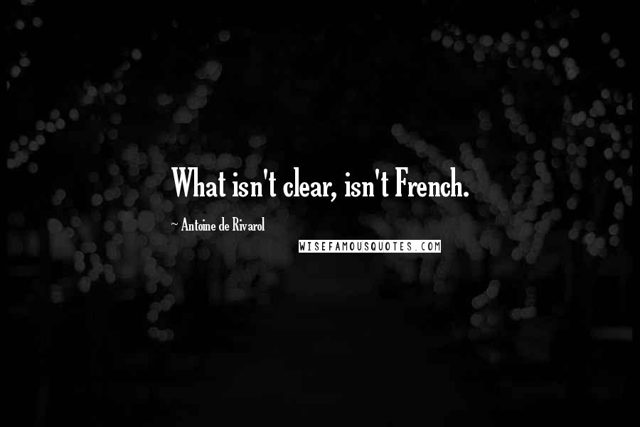 Antoine De Rivarol Quotes: What isn't clear, isn't French.