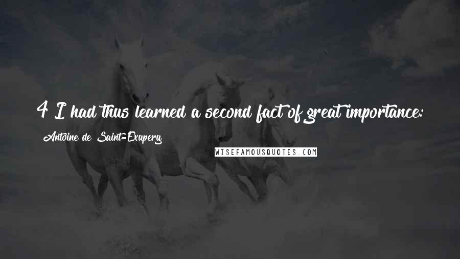 Antoine De Saint-Exupery Quotes: 4 I had thus learned a second fact of great importance: this was that the planet the little prince came from was scarcely any larger than a house! But