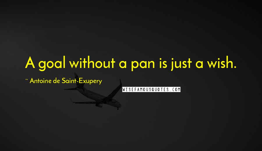 Antoine De Saint-Exupery Quotes: A goal without a pan is just a wish.