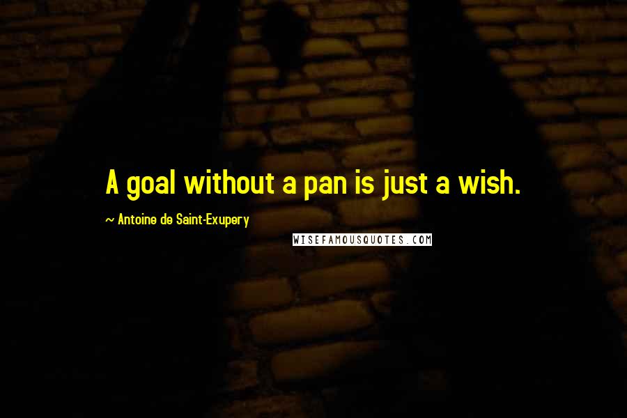 Antoine De Saint-Exupery Quotes: A goal without a pan is just a wish.