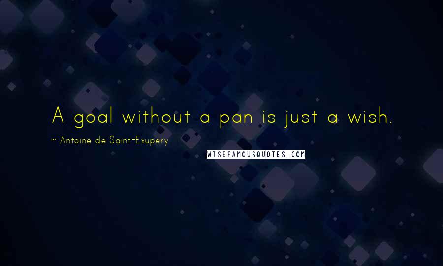 Antoine De Saint-Exupery Quotes: A goal without a pan is just a wish.