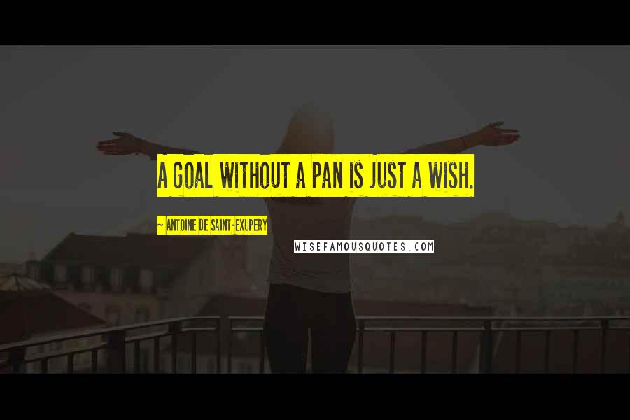 Antoine De Saint-Exupery Quotes: A goal without a pan is just a wish.