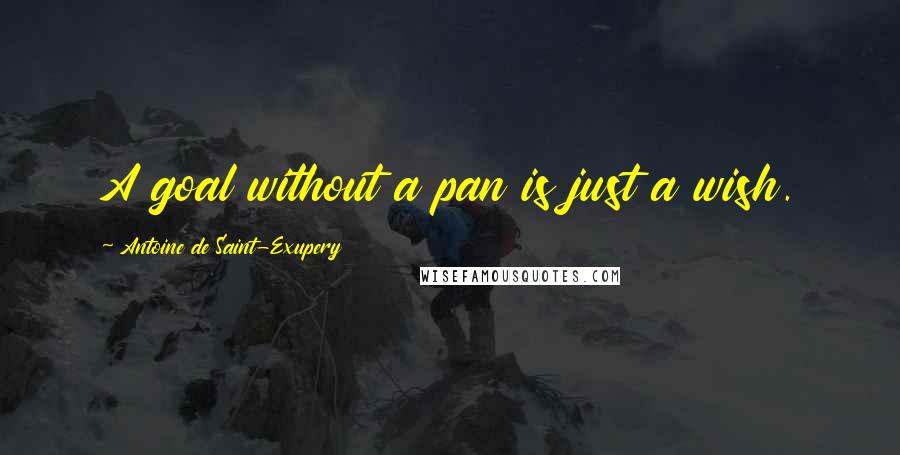 Antoine De Saint-Exupery Quotes: A goal without a pan is just a wish.