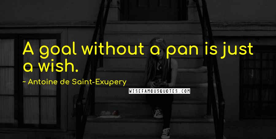 Antoine De Saint-Exupery Quotes: A goal without a pan is just a wish.