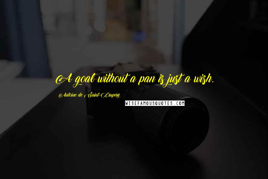 Antoine De Saint-Exupery Quotes: A goal without a pan is just a wish.