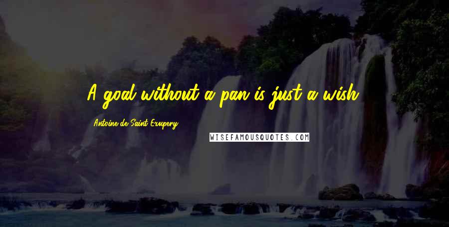 Antoine De Saint-Exupery Quotes: A goal without a pan is just a wish.