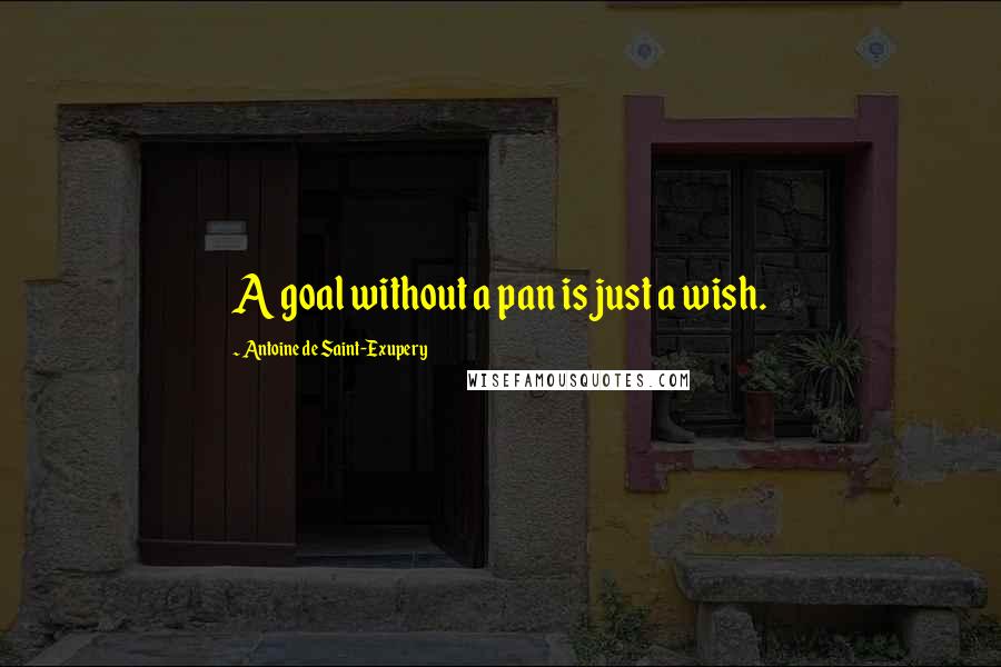 Antoine De Saint-Exupery Quotes: A goal without a pan is just a wish.