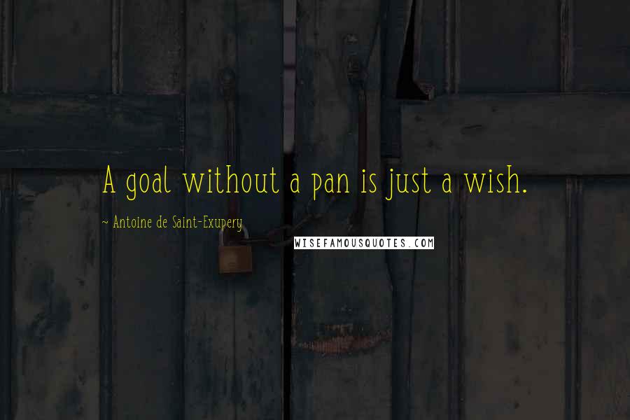 Antoine De Saint-Exupery Quotes: A goal without a pan is just a wish.