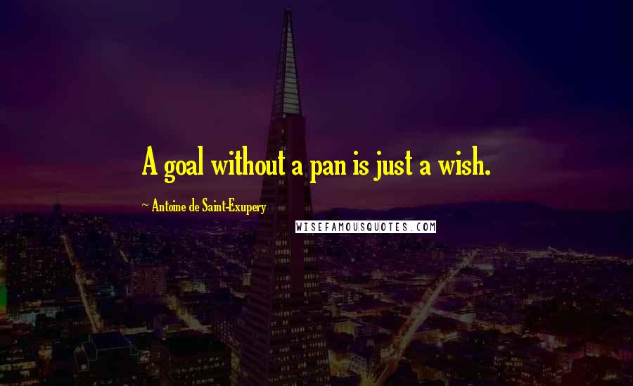 Antoine De Saint-Exupery Quotes: A goal without a pan is just a wish.