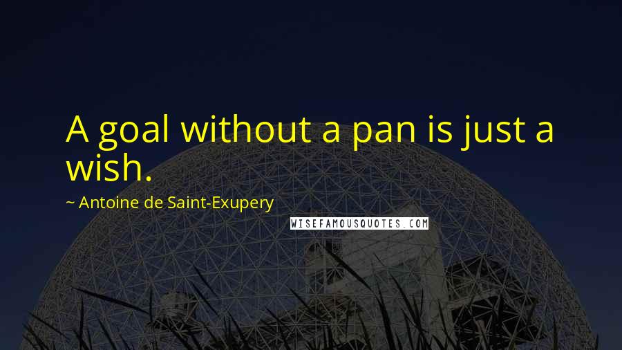 Antoine De Saint-Exupery Quotes: A goal without a pan is just a wish.