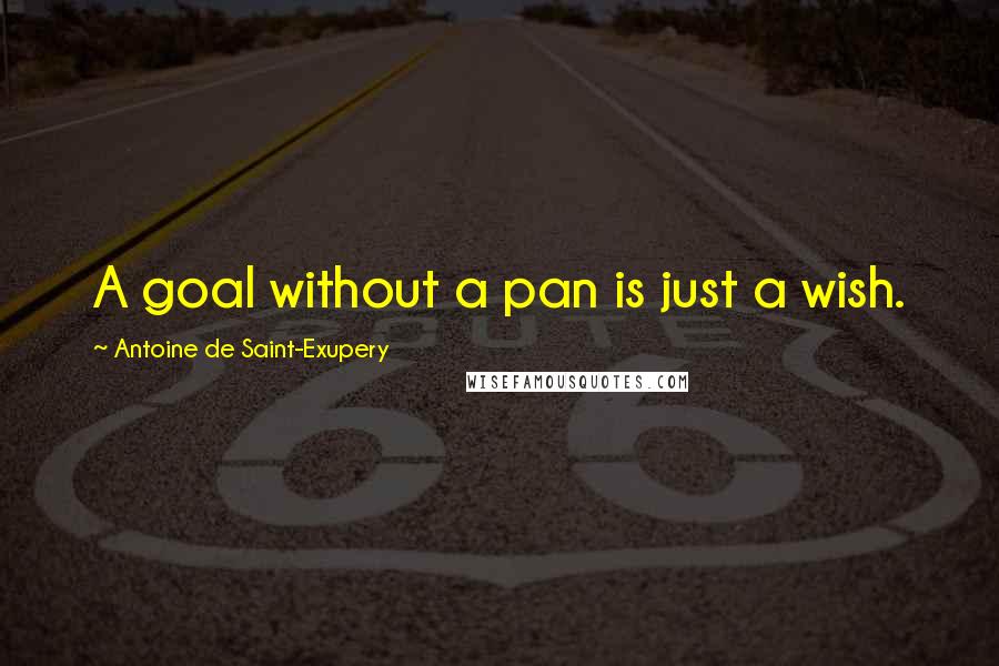 Antoine De Saint-Exupery Quotes: A goal without a pan is just a wish.