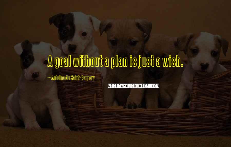 Antoine De Saint-Exupery Quotes: A goal without a plan is just a wish.