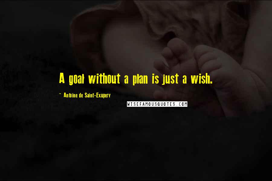 Antoine De Saint-Exupery Quotes: A goal without a plan is just a wish.