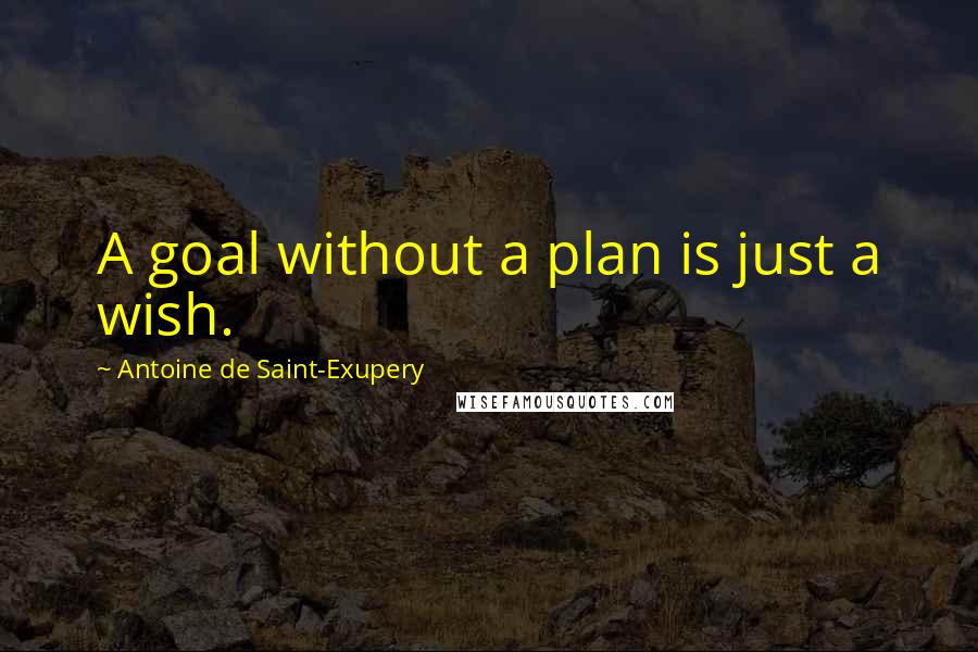 Antoine De Saint-Exupery Quotes: A goal without a plan is just a wish.