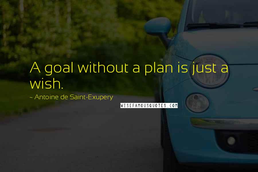 Antoine De Saint-Exupery Quotes: A goal without a plan is just a wish.