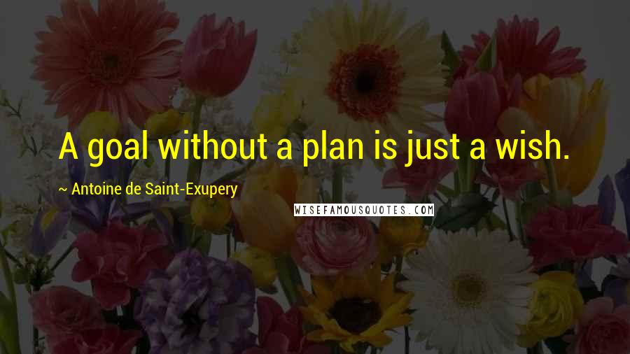 Antoine De Saint-Exupery Quotes: A goal without a plan is just a wish.