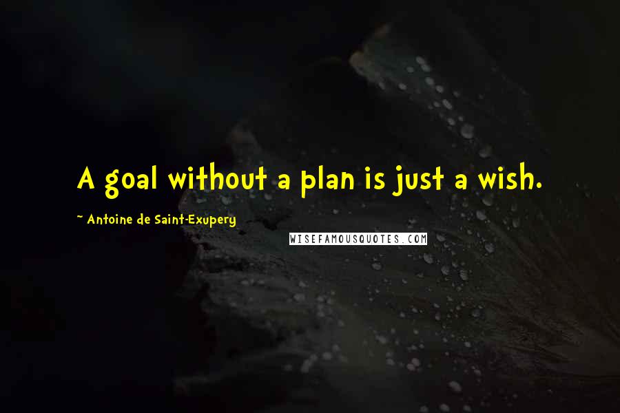 Antoine De Saint-Exupery Quotes: A goal without a plan is just a wish.