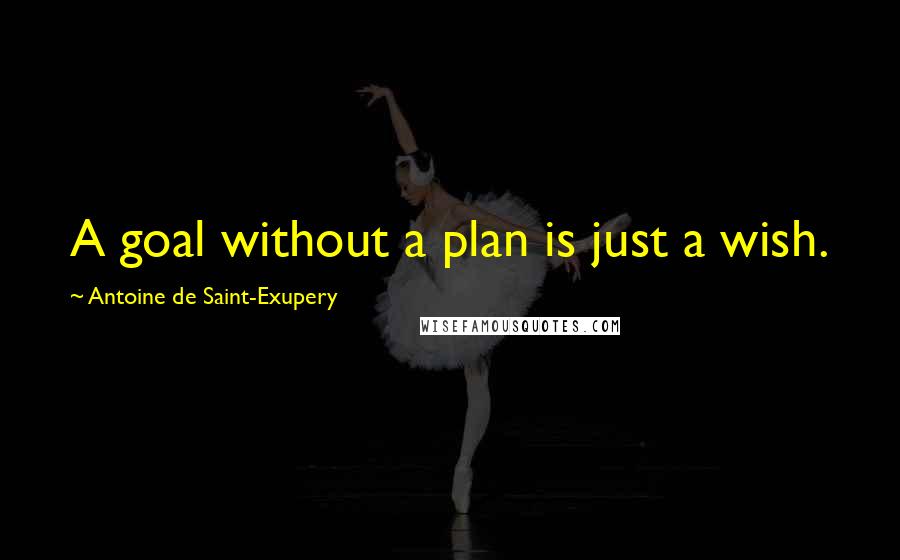 Antoine De Saint-Exupery Quotes: A goal without a plan is just a wish.
