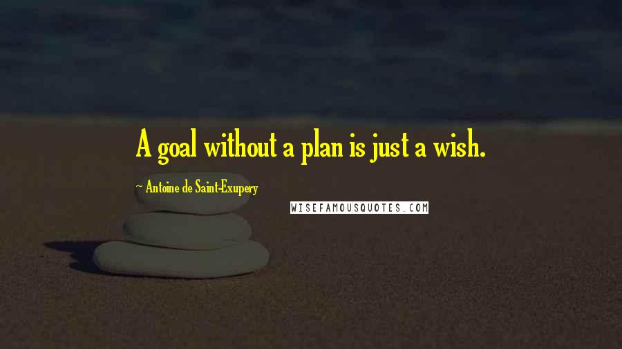 Antoine De Saint-Exupery Quotes: A goal without a plan is just a wish.