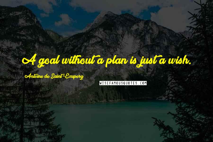 Antoine De Saint-Exupery Quotes: A goal without a plan is just a wish.