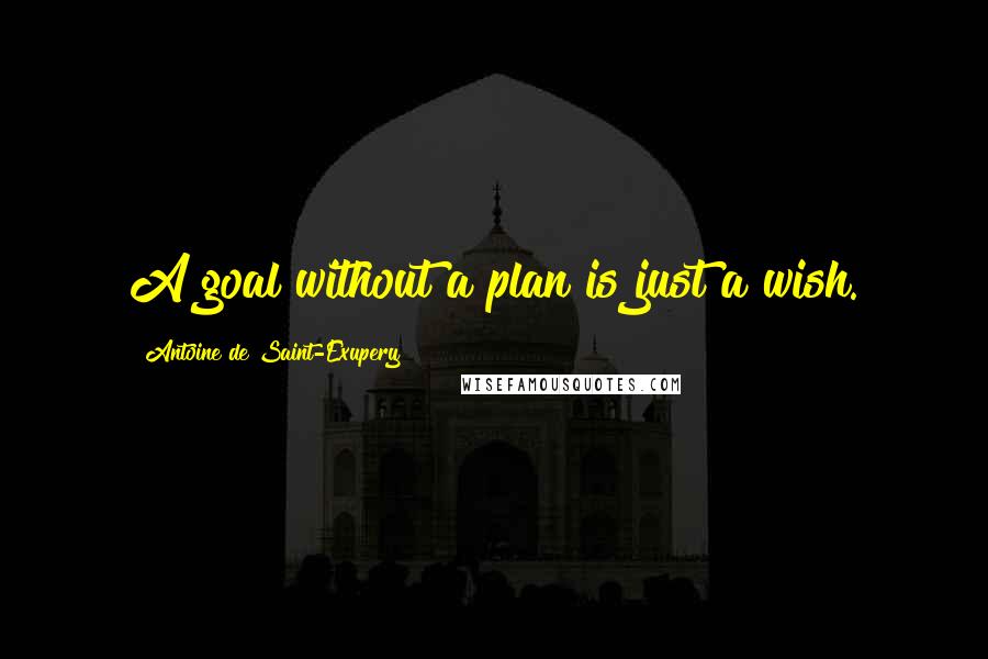 Antoine De Saint-Exupery Quotes: A goal without a plan is just a wish.