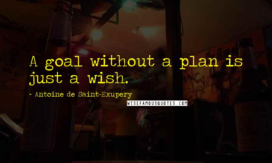 Antoine De Saint-Exupery Quotes: A goal without a plan is just a wish.