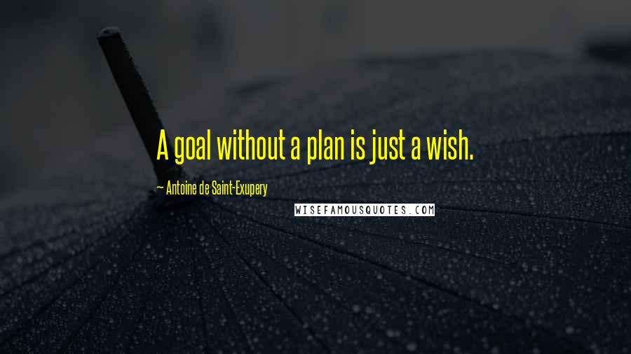 Antoine De Saint-Exupery Quotes: A goal without a plan is just a wish.