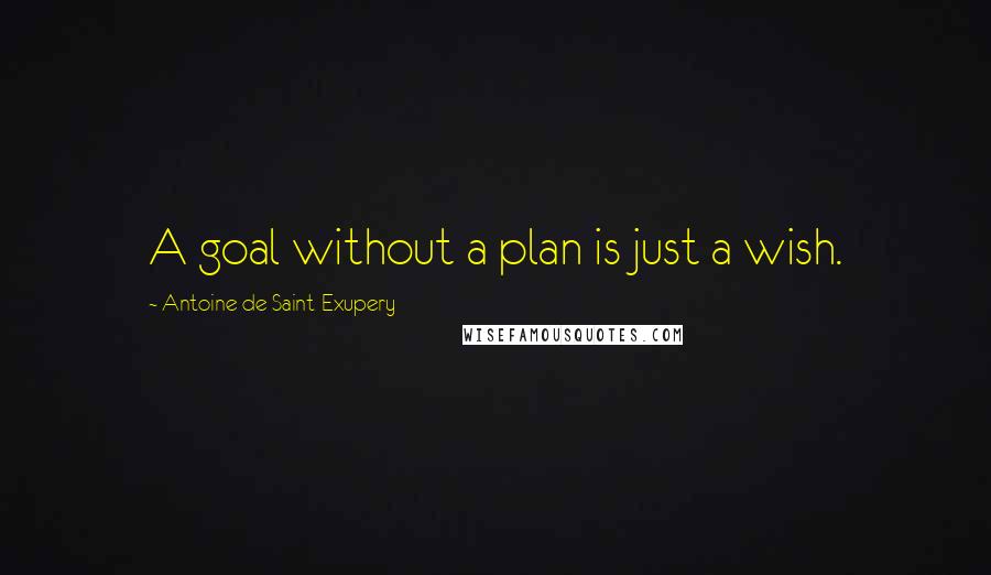 Antoine De Saint-Exupery Quotes: A goal without a plan is just a wish.