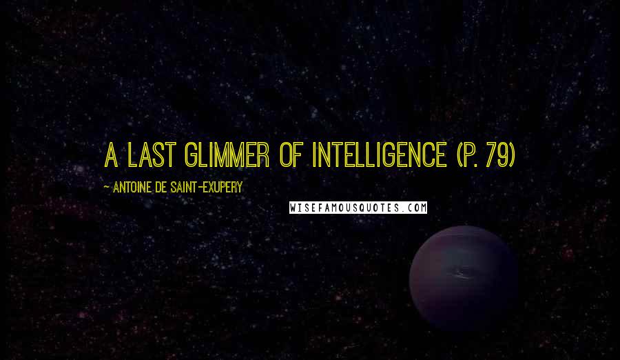 Antoine De Saint-Exupery Quotes: a last glimmer of intelligence (p. 79)