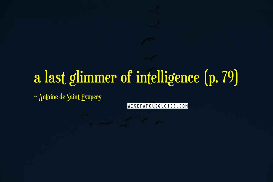 Antoine De Saint-Exupery Quotes: a last glimmer of intelligence (p. 79)
