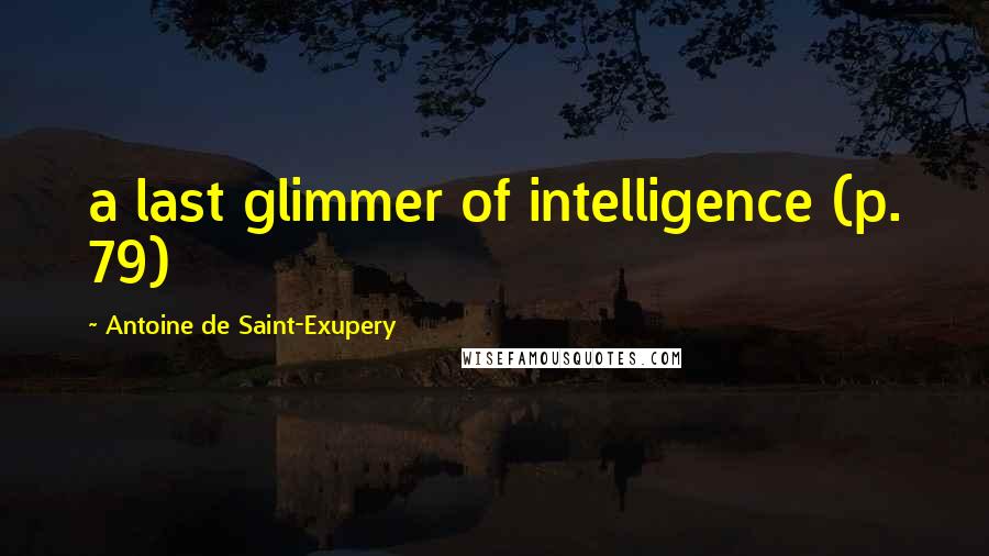 Antoine De Saint-Exupery Quotes: a last glimmer of intelligence (p. 79)