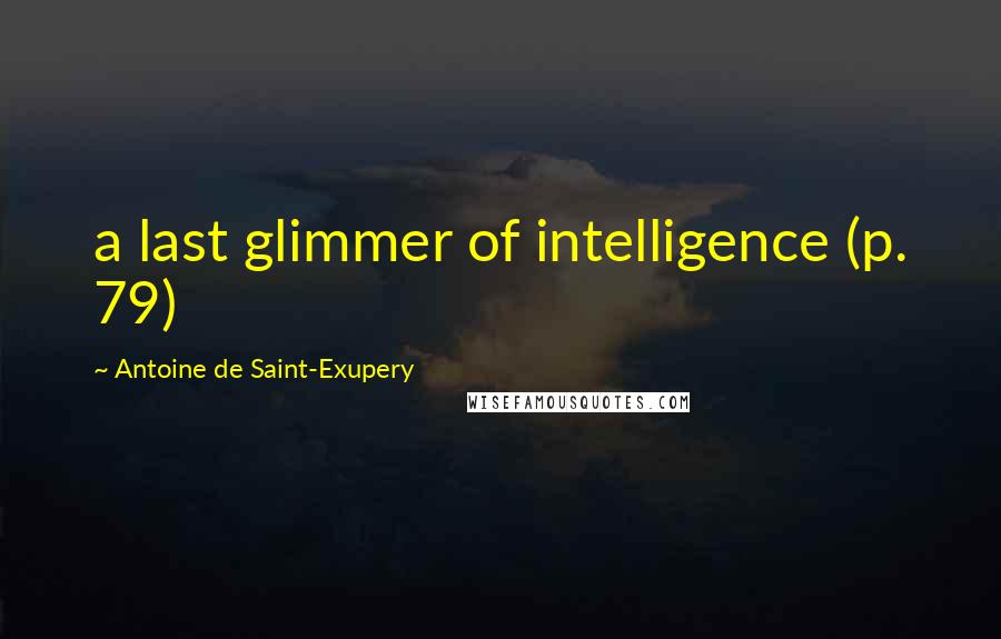 Antoine De Saint-Exupery Quotes: a last glimmer of intelligence (p. 79)