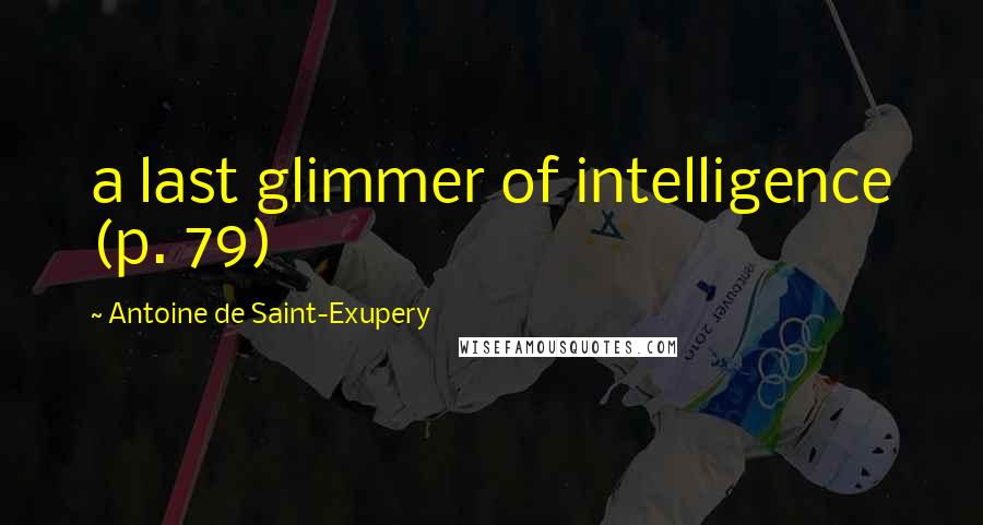 Antoine De Saint-Exupery Quotes: a last glimmer of intelligence (p. 79)