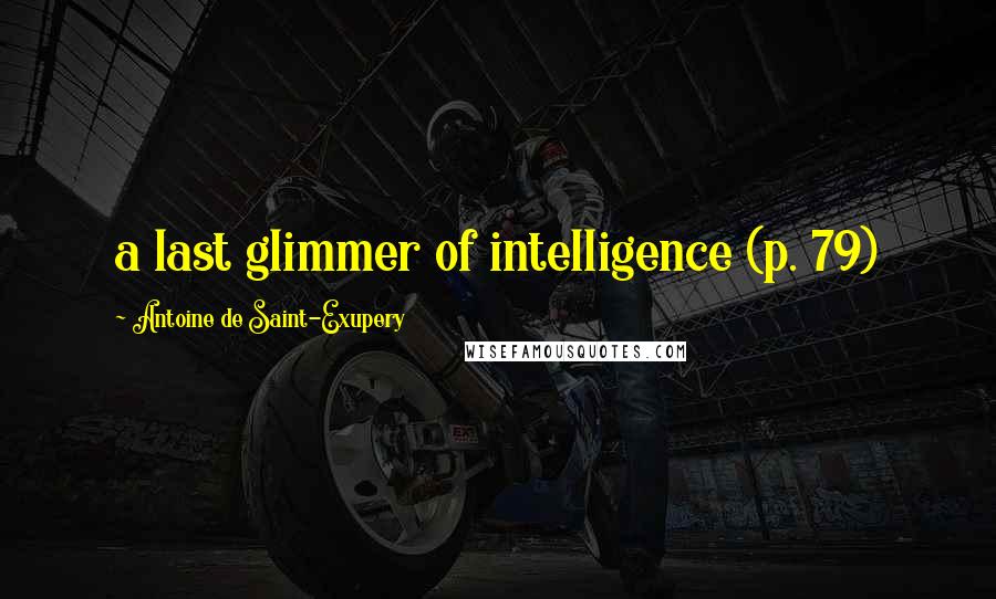Antoine De Saint-Exupery Quotes: a last glimmer of intelligence (p. 79)