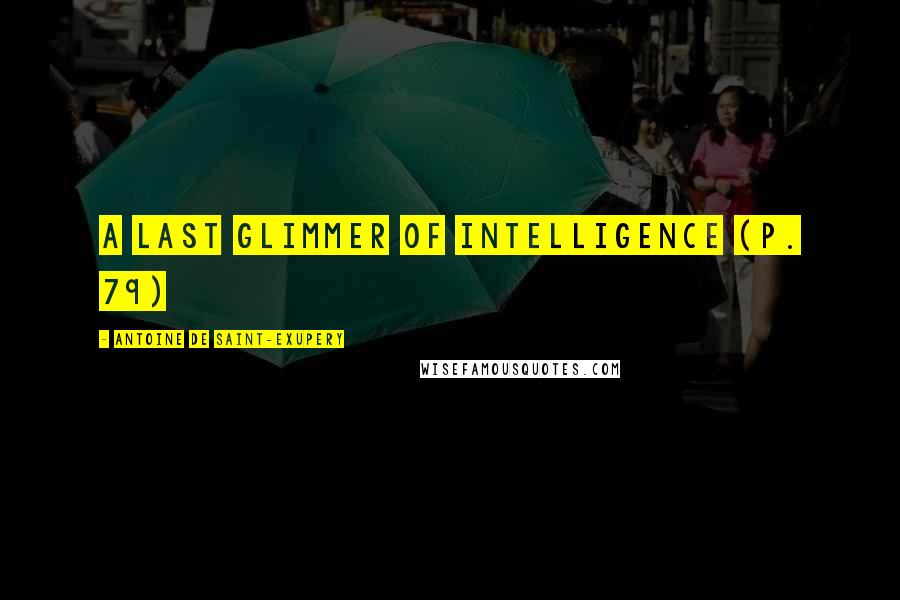 Antoine De Saint-Exupery Quotes: a last glimmer of intelligence (p. 79)