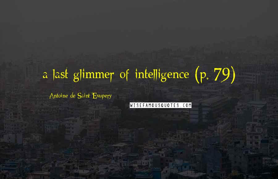 Antoine De Saint-Exupery Quotes: a last glimmer of intelligence (p. 79)