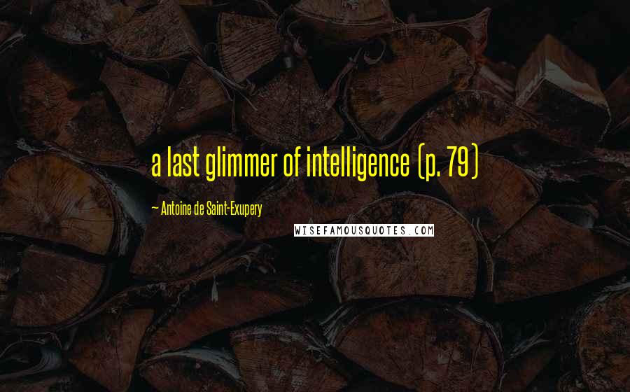Antoine De Saint-Exupery Quotes: a last glimmer of intelligence (p. 79)