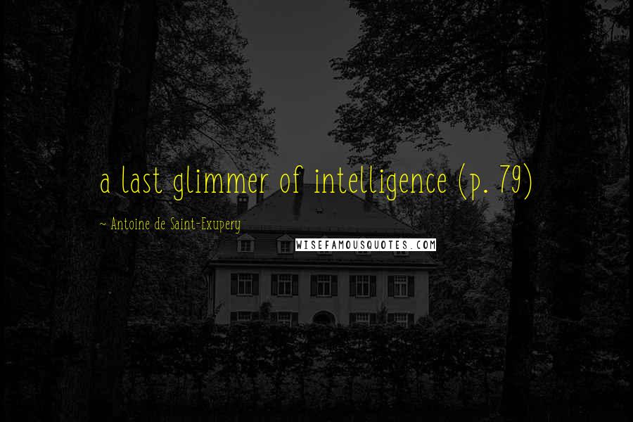 Antoine De Saint-Exupery Quotes: a last glimmer of intelligence (p. 79)