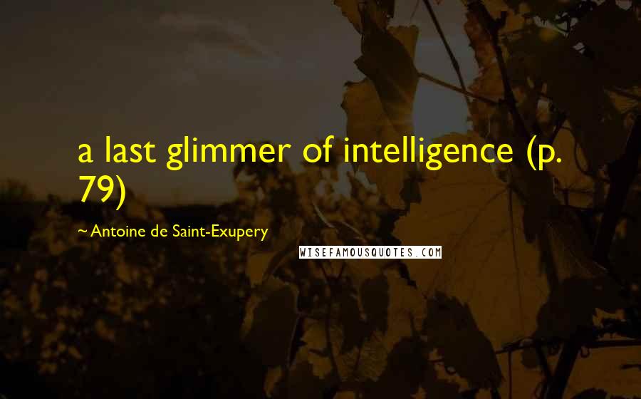 Antoine De Saint-Exupery Quotes: a last glimmer of intelligence (p. 79)