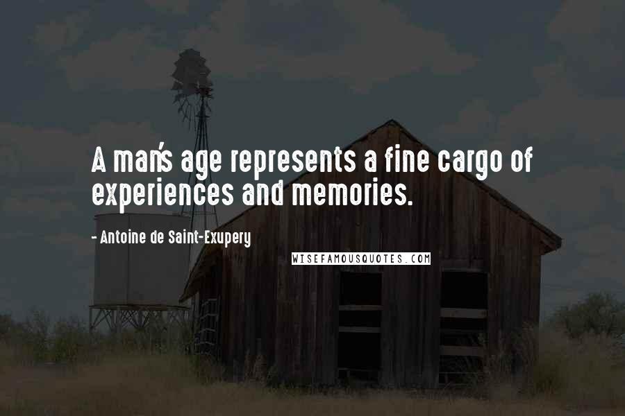 Antoine De Saint-Exupery Quotes: A man's age represents a fine cargo of experiences and memories.