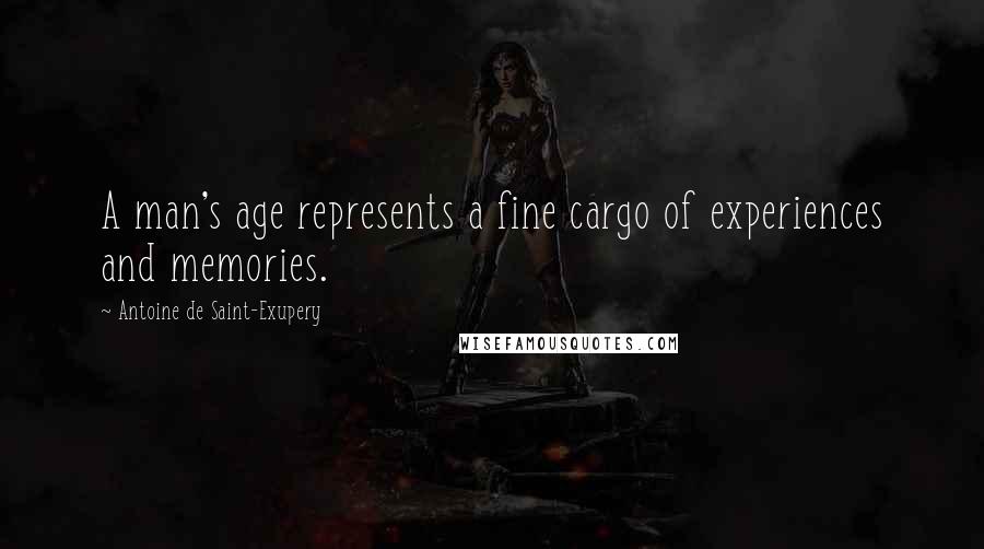 Antoine De Saint-Exupery Quotes: A man's age represents a fine cargo of experiences and memories.