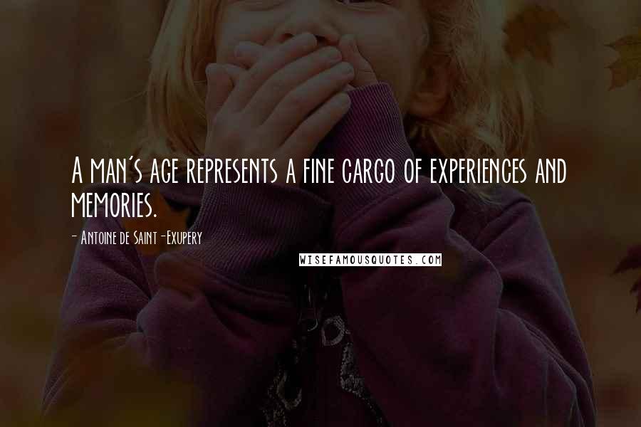 Antoine De Saint-Exupery Quotes: A man's age represents a fine cargo of experiences and memories.