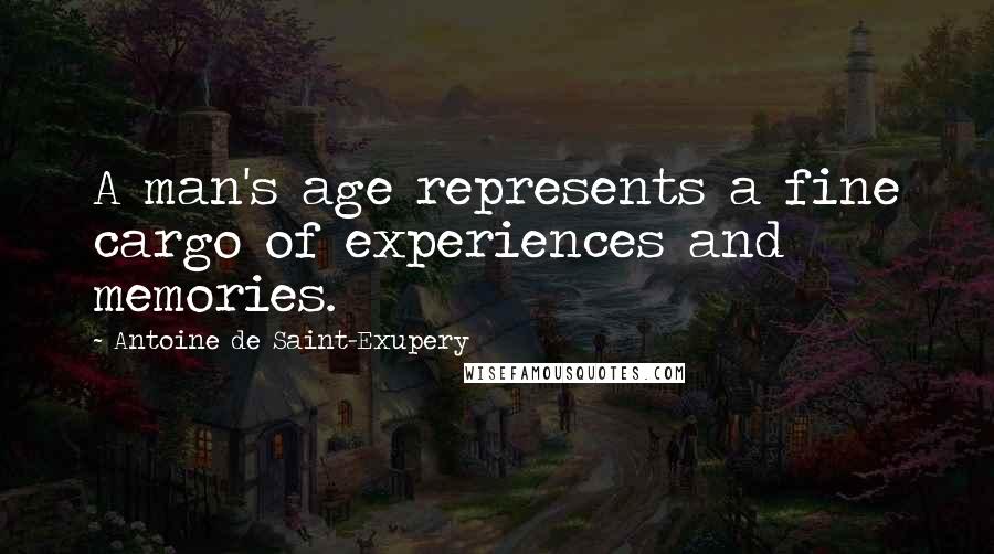 Antoine De Saint-Exupery Quotes: A man's age represents a fine cargo of experiences and memories.