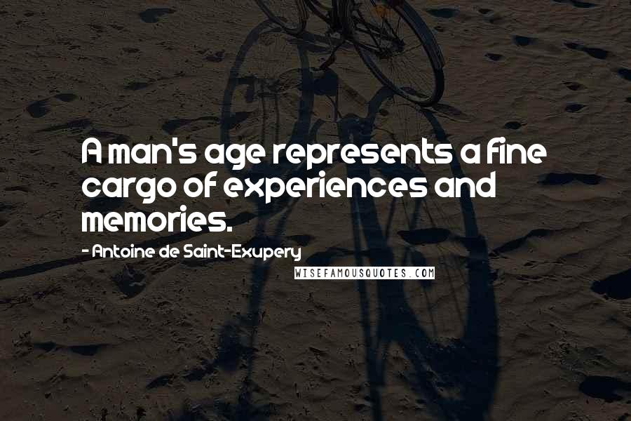 Antoine De Saint-Exupery Quotes: A man's age represents a fine cargo of experiences and memories.