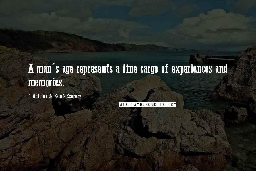 Antoine De Saint-Exupery Quotes: A man's age represents a fine cargo of experiences and memories.