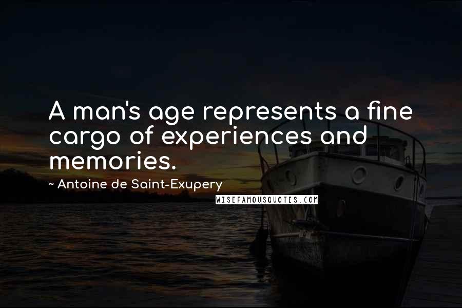 Antoine De Saint-Exupery Quotes: A man's age represents a fine cargo of experiences and memories.